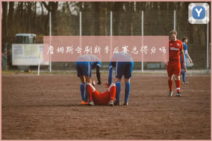 詹姆斯会刷新季后赛总得分吗
