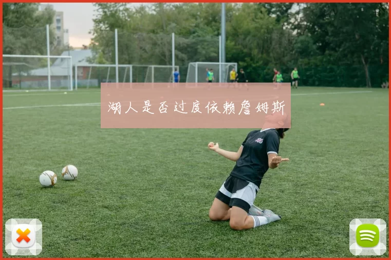 湖人是否过度依赖詹姆斯