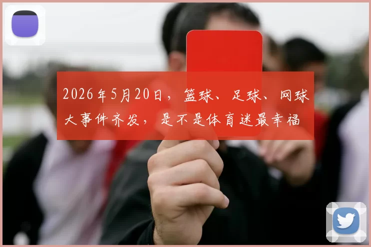 2026年5月20日，篮球、足球、网球大事件齐发，是不是体育迷最幸福也最累的一天
