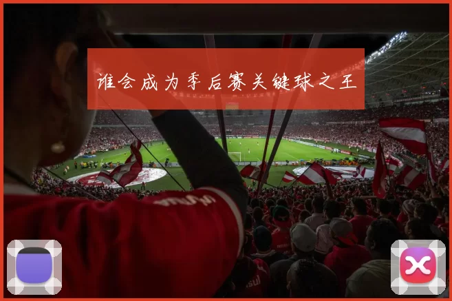 谁会成为季后赛关键球之王